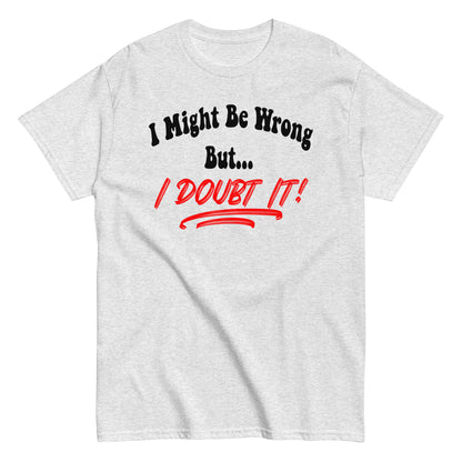 I Might Be Wrong But I Doubt It Funny T-Shirt