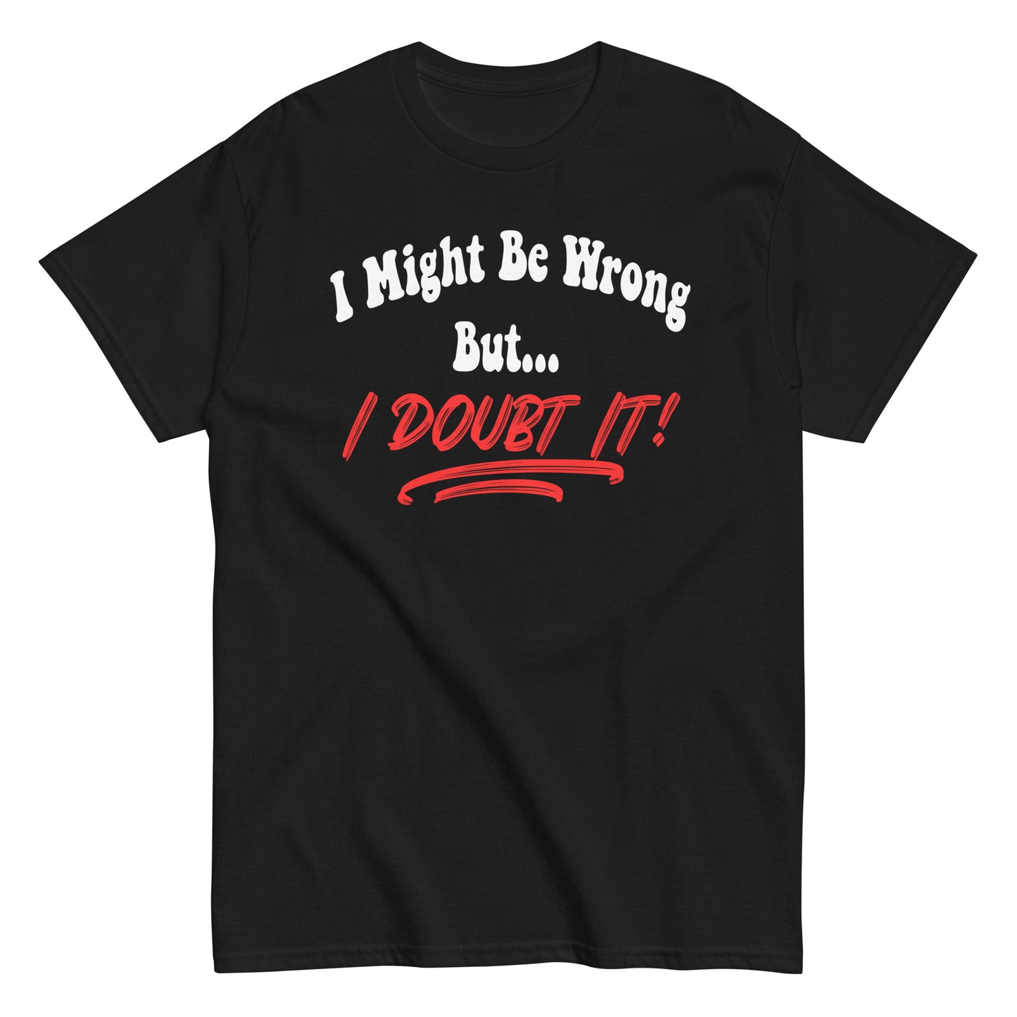 I Might Be Wrong But I Doubt It Funny T-Shirt