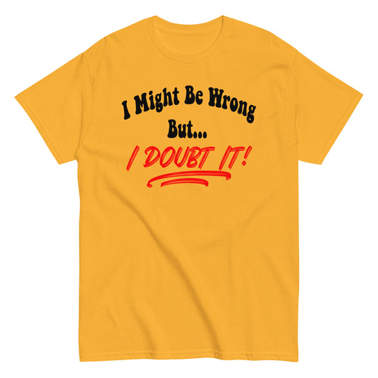 I Might Be Wrong But I Doubt It Funny T-Shirt