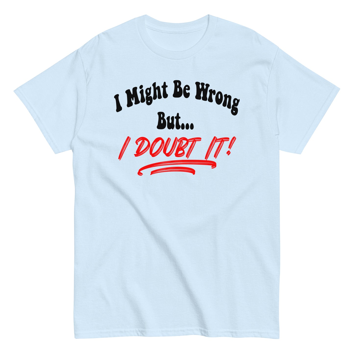 I Might Be Wrong But I Doubt It Funny T-Shirt