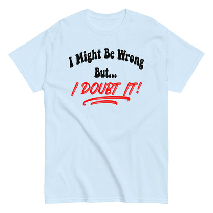 I Might Be Wrong But I Doubt It Funny T-Shirt