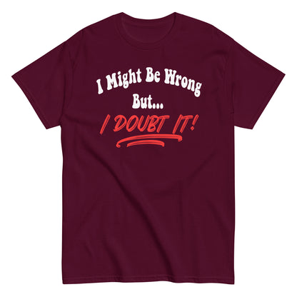 I Might Be Wrong But I Doubt It Funny T-Shirt