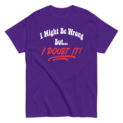 I Might Be Wrong But I Doubt It Funny T-Shirt