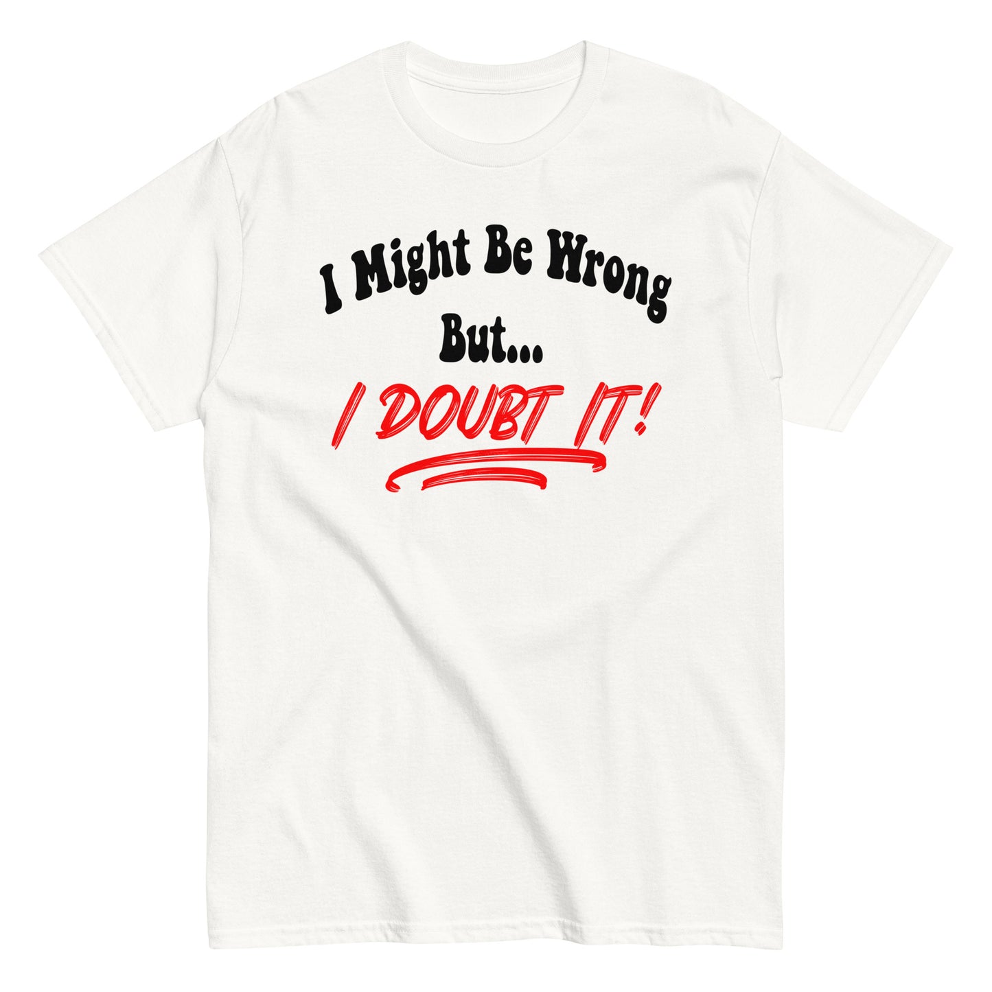 I Might Be Wrong But I Doubt It Funny T-Shirt